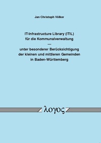 Abbildung von: IT-Infrastructure Library (ITIL) für die Kommunalverwaltung unter besonderer Berücksichtigung der kleinen und mittleren Gemeinden in Baden-Württemberg - Logos Berlin