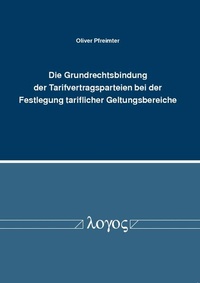 Abbildung von: Die Grundrechtsbindung der Tarifvertragsparteien bei der Festlegung tariflicher Geltungsbereiche - Logos Berlin