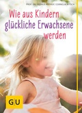Cover: Wie aus Kindern gl&uuml;ckliche Erwachsene werden - Gr&auml;fe und Unzer