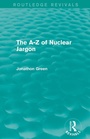 Cover: The A - Z of Nuclear Jargon (Routledge Revivals) - Routledge