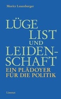 Cover: L&uuml;ge, List und Leidenschaft. Ein Pl&auml;doyer f&uuml;r die Politik - Limmat