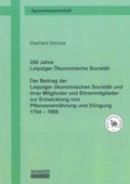 Cover: 250 Jahre Leipziger &Ouml;konomische Societ&auml;t. Der Beitrag der Leipziger &ouml;konomischen Societ&auml;t und ihrer Mitglieder und Ehrenmitglieder zur Entwicklung von Pflanzenern&auml;hrung und D&uuml;ngung 1764 bis 1866 - Shaker