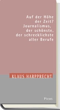 Cover: Auf der H&ouml;he der Zeit? Journalismus, der sch&ouml;nste, der schrecklichste aller Berufe - Picus Verlag