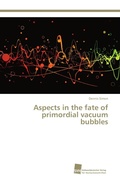 Cover: Aspects in the fate of primordial vacuum bubbles - S&uuml;dwestdeutscher Verlag f&uuml;r Hochschulschriften