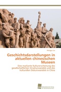 Cover: Geschichtsdarstellungen in aktuellen chinesischen Museen - S&uuml;dwestdeutscher Verlag f&uuml;r Hochschulschriften