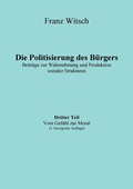 Cover: Die Politisierung des B&uuml;rgers, 3.Teil: Vom Gef&uuml;hl zur Moral - BoD - Books on Demand