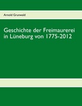 Cover: Geschichte der Freimaurerei in L&uuml;neburg von 1775-2012 - BoD - Books on Demand