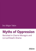 Cover: Myths of Oppression: Revisited in Cherrie Moraga's and Liz Lochhead's Drama - ibidem