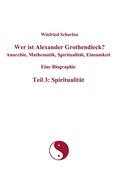 Cover: Wer ist Alexander Grothendieck? Anarchie, Mathematik, Spiritualit&auml;t, Einsamkeit  Eine Biographie  Teil 3: Spiritualit&auml;t - BoD - Books on Demand