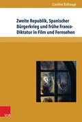 Cover: Zweite Republik, Spanischer B&uuml;rgerkrieg und fr&uuml;he Franco-Diktatur in Film und Fernsehen - V&R unipress