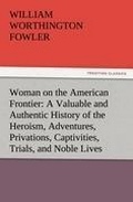 Cover: Woman on the American Frontier a Valuable and Authentic History of the Heroism, Adventures, Privations, Captivities, Trials, and Noble Lives and Death - TREDITION CLASSICS