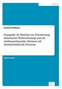 Abbildung von: Fotografie als Medium zur Erweiterung aesthetischer Wahrnehmung und als einflussnehmendes Element auf identitaetsstiftende Prozesse - diplom.de