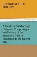 Cover: A Guide to Peterborough Cathedral Comprising a Brief History of the Monastery from Its Foundation to the Present Time, with a Descriptive Account of - Tredition Classics