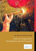 Cover: Kodex der Energiemedizin: Werde gl&uuml;cklich, dann bist Du gesund! - BoD - Books on Demand