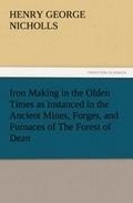 Cover: Iron Making in the Olden Times as Instanced in the Ancient Mines, Forges, and Furnaces of the Forest of Dean - Tredition Classics