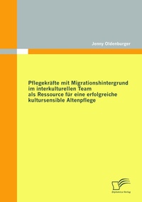 Abbildung von: Pflegekräfte mit Migrationshintergrund im interkulturellen Team als Ressource für eine erfolgreiche kultursensible Altenpflege - Diplomica Verlag