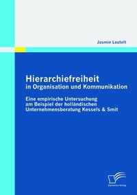 Abbildung von: Hierarchiefreiheit in Organisation und Kommunikation: Eine empirische Untersuchung am Beispiel der holländischen Unternehmensberatung Kessels & Smit - Diplomica Verlag