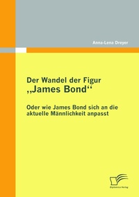 Abbildung von: Der Wandel der Figur "James Bond" - oder wie James Bond sich an die aktuelle Männlichkeit anpasst - Diplomica Verlag