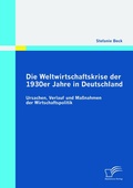 Cover: Die Weltwirtschaftskrise der 1930er Jahre in Deutschland: Ursachen, Verlauf und Ma&szlig;nahmen der Wirtschaftspolitik - Diplomica Verlag