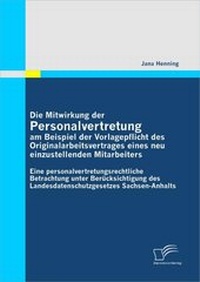 Abbildung von: Die Mitwirkung der Personalvertretung am Beispiel der Vorlagepflicht des Originalarbeitsvertrages eines neu einzustellenden Mitarbeiters: Eine personalvertretungsrechtliche Betrachtung unter Berücksichtigung des Landesdatenschutzgesetzes Sachsen-Anhalts - Diplomica Verlag