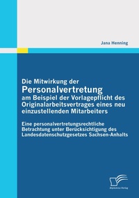 Abbildung von: Die Mitwirkung der Personalvertretung am Beispiel der Vorlagepflicht des Originalarbeitsvertrages eines neu einzustellenden Mitarbeiters: Eine personalvertretungsrechtliche Betrachtung unter Berücksichtigung des Landesdatenschutzgesetzes Sachsen-Anhalts - Diplomica Verlag
