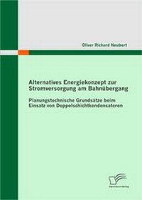 Abbildung von: Alternatives Energiekonzept zur Stromversorgung am Bahnübergang: Planungstechnische Grundsätze beim Einsatz von Doppelschichtkondensatoren - Diplomica Verlag