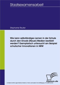 Bild: Wie kann selbständiges Lernen in der Schule durch den Einsatz (Neuer) Medien bestärkt werden? Exemplarisch untersucht am Beispiel schulischer Innovationen in NRW - diplom.de
