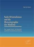 Cover: Saids Orientalismus und die Historiographie der Moderne: Der "ewige Orient" als Konstrukt westlicher Geschichtsschreibung - Diplomica Verlag