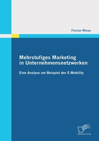 Abbildung von: Mehrstufiges Marketing in Unternehmensnetzwerken: Eine Analyse am Beispiel der E-Mobility - Diplomica Verlag