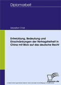 Cover: Entwicklung, Bedeutung und Einschr&auml;nkungen der Vertragsfreiheit in China - mit Blick auf das deutsche Recht - diplom.de
