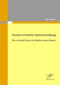 Cover: Formen virtueller Gewaltaus&uuml;bung: Der virtuelle Raum als Vehikel realer Gewalt - Diplomica Verlag