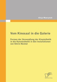 Abbildung von: Vom Kinosaal in die Galerie: Formen der Verwandlung der Kinoästhetik in die Kunstästhetik in den Installationen von Shirin Neshat - Diplomica Verlag