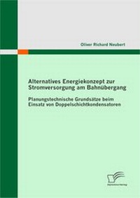 Abbildung von: Alternatives Energiekonzept zur Stromversorgung am Bahnübergang: Planungstechnische Grundsätze beim Einsatz von Doppelschichtkondensatoren - Diplomica Verlag