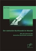 Cover: Der station&auml;re Buchhandel im Wandel: Wie das Internet den deutschen Buchmarkt ver&auml;ndert - Diplomica Verlag