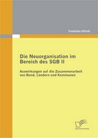 Abbildung von: Die Neuorganisation im Bereich des SGB II: Auswirkungen auf die Zusammenarbeit von Bund, Ländern und Kommunen - Diplomica Verlag