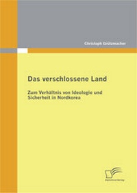 Abbildung von: Das verschlossene Land: Zum Verhältnis von Ideologie und Sicherheit in Nordkorea - Diplomica Verlag