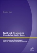 Cover: Textil und Kleidung als Materialien in der Kunst: Kulturhistorischer &Uuml;berblick und Ideen f&uuml;r den Textil- und Kunstunterricht - Diplomica Verlag