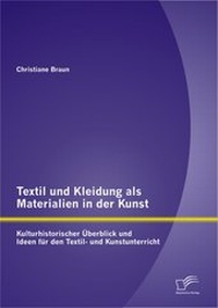 Abbildung von: Textil und Kleidung als Materialien in der Kunst: Kulturhistorischer Überblick und Ideen für den Textil- und Kunstunterricht - Diplomica Verlag