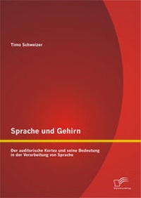 Abbildung von: Sprache und Gehirn: Der auditorische Kortex und seine Bedeutung in der Verarbeitung von Sprache - Diplomica Verlag