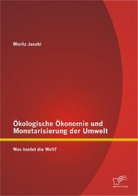 Abbildung von: Ökologische Ökonomie und Monetarisierung der Umwelt. Was kostet die Welt? - Diplomica Verlag