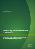 Cover: Sponsoring im internationalen Profi-Fu&szlig;ball: Mannschafts- oder Veranstaltungssponsoring am Beispiel der Automobilwirtschaft - Diplomica Verlag