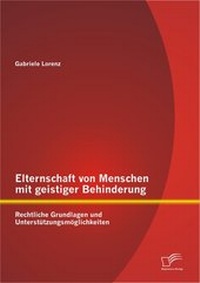 Abbildung von: Elternschaft von Menschen mit geistiger Behinderung: Rechtliche Grundlagen und Unterstützungsmöglichkeiten - Diplomica Verlag