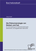 Cover: Die Ph&auml;nomenologie von Sterben und Tod: Zur Vermeidung von Fehlentscheidungen sterbender und begleitender Menschen - diplom.de