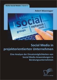 Abbildung von: Social Media in projektorientierten Unternehmen: Eine Analyse der Einsatzmöglichkeiten von Social Media Anwendungen in Beratungsunternehmen - Diplomica Verlag