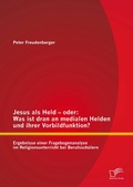 Cover: Jesus als Held - oder: Was ist dran an medialen Helden und ihrer Vorbildfunktion? Ergebnisse einer Fragebogenanalyse im Religionsunterricht bei Berufssch&uuml;lern - Bedey & Thoms Media eBook