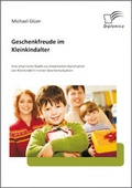 Cover: Geschenkfreude im Kleinkindalter: Eine empirische Studie zur emotionalen Sozialisation von Kleinkindern in einer Geschenksituation - Diplomica Verlag