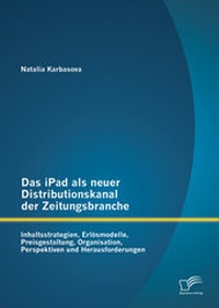 Abbildung von: Das iPad als neuer Distributionskanal der Zeitungsbranche: Inhaltsstrategien, Erlösmodelle, Preisgestaltung, Organisation, Perspektiven und Herausforderungen - Diplomica Verlag
