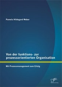 Abbildung von: Von der funktions- zur prozessorientierten Organisation: Mit Prozessmanagement zum Erfolg - Diplomica Verlag