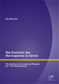 Abbildung von: Die Evolution des Horrorgenres in Serien: Die moderne Horrorserie am Beispiel von "The Walking Dead" - Diplomica Verlag