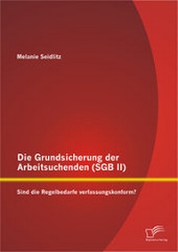 Abbildung von: Die Grundsicherung der Arbeitsuchenden (SGB II): Sind die Regelbedarfe verfassungskonform? - Diplomica Verlag